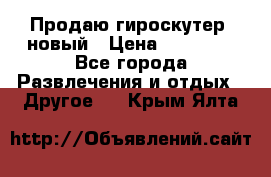 Продаю гироскутер  новый › Цена ­ 12 500 - Все города Развлечения и отдых » Другое   . Крым,Ялта